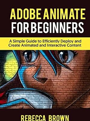 خرید و دانلود نسخه کامل کتاب ADOBE ANIMATE FOR BEGINNERS: A Simple Guide to Efficiently Deploy and Create Animated and interactive Content