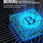 خرید و دانلود نسخه کامل کتاب Cryptocurrency Mining: A Complete Beginners Guide to Mining Cryptocurrencies, Including Bitcoin, Litecoin, Ethereum, Altcoin, Monero, and Others