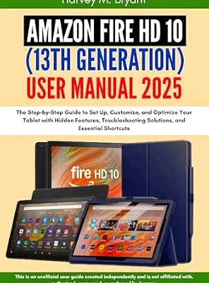 خرید و دانلود نسخه کامل کتاب Amazon Fire HD 10 (13th Generation) User Manual 2025: The Step-by-Step Guide to Set Up, Customize, and Optimize Your Tablet with Hidden Features, Troubleshooting Solutions, and Essential Shortcuts