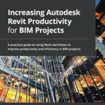 خرید و دانلود نسخه کامل کتاب Increasing Autodesk Revit Productivity for BIM Projects: A practical guide to using Revit workflows to improve productivity and efficiency in BIM projects