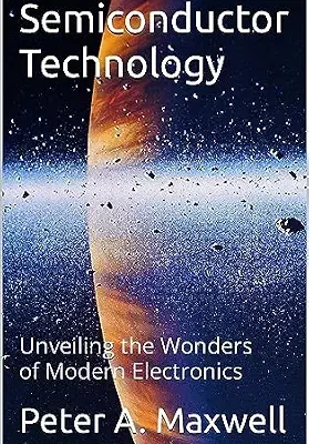 خرید و دانلود نسخه کامل کتاب Semiconductor Technology: Unveiling the Wonders of Modern Electronics (Technology 101 Book 2)