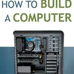 خرید و دانلود نسخه کامل کتاب How to Build a Computer: Learn, Select Parts, Assemble, and Install: A Step by Step Guide to Your First Homebuilt