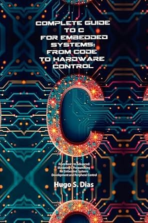 خرید و دانلود نسخه کامل کتاب Complete Guide to C for Embedded Systems: From Code to Hardware Control: From Basics to Advanced: Mastering C Programming for Embedded Systems Development and Peripheral Control_6a7f662d5efff.jpeg خرید و دانلود نسخه کامل کتاب Complete Guide to C for Embedded Systems: From Code to Hardware Control: From Basics to Advanced: Mastering C Programming for Embedded Systems Development and Peripheral Control
