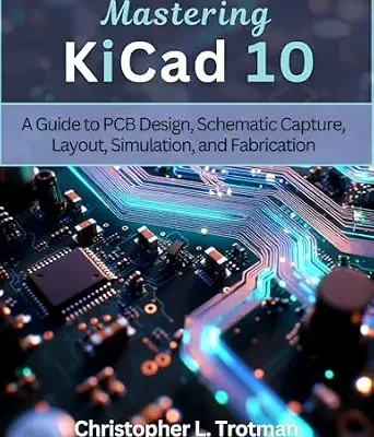خرید و دانلود نسخه کامل کتاب Mastering KiCad 10: A Guide to PCB Design, Schematic Capture, Layout, Simulation, and Fabrication (electrical engineering and programming books Book 3)