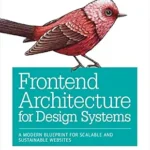 خرید و دانلود نسخه کامل کتاب Frontend Architecture for Design Systems: A Modern Blueprint for Scalable and Sustainable Websites