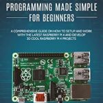 خرید و دانلود نسخه کامل کتاب Raspberry Pi 4 Programming Made Simple For Beginners: A Comprehensive Guide On How To Setup and Work With The Latest Raspberry Pi 4 and Develop 20 Cool Raspberry Pi 4 Projects