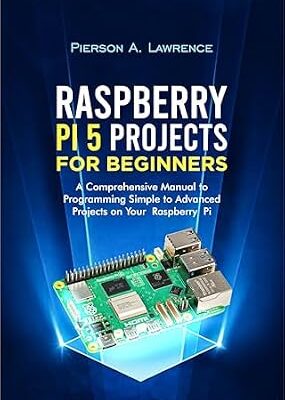 خرید و دانلود نسخه کامل کتاب Raspberry pi5 Projects for Beginners: The Comprehensive Manual to Programming Simple to Advanced Projects on your Raspberry pi