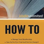 خرید و دانلود نسخه کامل کتاب Kindle Unlimited How To: Sign Up For Free Trial And Not Get Charged, Manage Your Membership, Download, Return a Kindle Unlimited Title