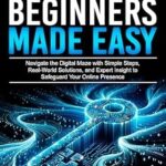 خرید و دانلود نسخه کامل کتاب CYBERSECURITY FOR BEGINNERS MADE EASY: Navigate the Digital Maze With Simple Steps, Real-World Solutions, and Expert Insights to Safeguard Your Online Presence