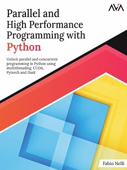 خرید و دانلود نسخه کامل کتاب Parallel and High Performance Programming with Python: Unlock parallel and concurrent programming in Python using multithreading, CUDA, Pytorch and Dask. (English Edition)