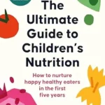 خرید و دانلود نسخه کامل کتاب زبان اصلی The Ultimate Guide to Children’s Nutrition: How to nurture happy, healthy eaters in the first five years | دانلود کتاب خارجی
