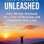 خرید و دانلود نسخه کامل کتاب زبان اصلی Happiness Unleashed: Your 90-Day Playbook for a Life of Meaning and Happiness that Lasts | دانلود کتاب خارجی